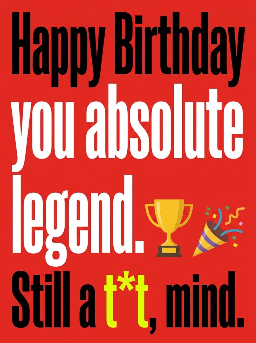 Absolute Legend Still A T*t Birthday Card: Happy Birthday you absolute legend. Still a t*t, mind.