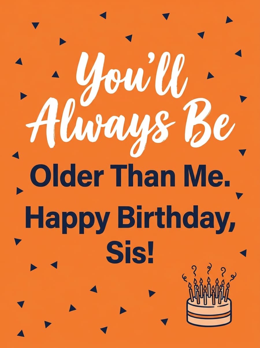 You'll Always Be Older Than Me Sister Birthday Card: You'll Always Be Older Than Me. Happy Birthday, Sis!