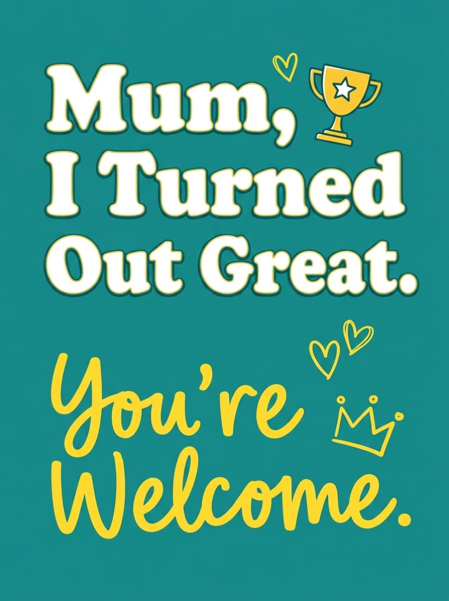 Mum I Turned Out Great You're Welcome Birthday Card: Mum, I Turned Out Great. You're Welcome.