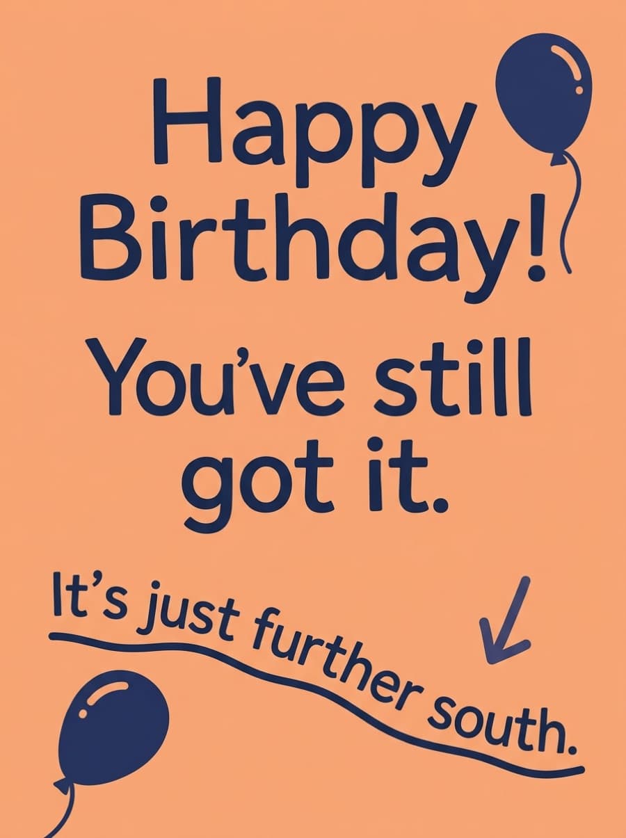 You've Still Got It Further South Birthday Card: Happy Birthday! You've still got it. It's just further south.
